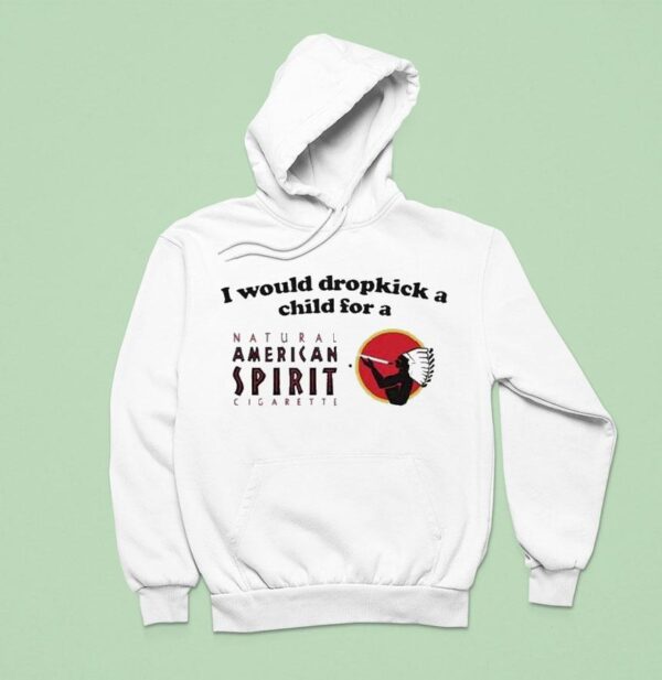 I Would Dropkick A Child For An American Spirit Cigarette Hoodie