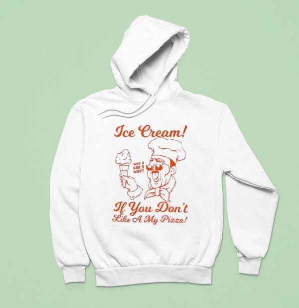 Ice Cream If You Don T Like A My Pizza Hoodie