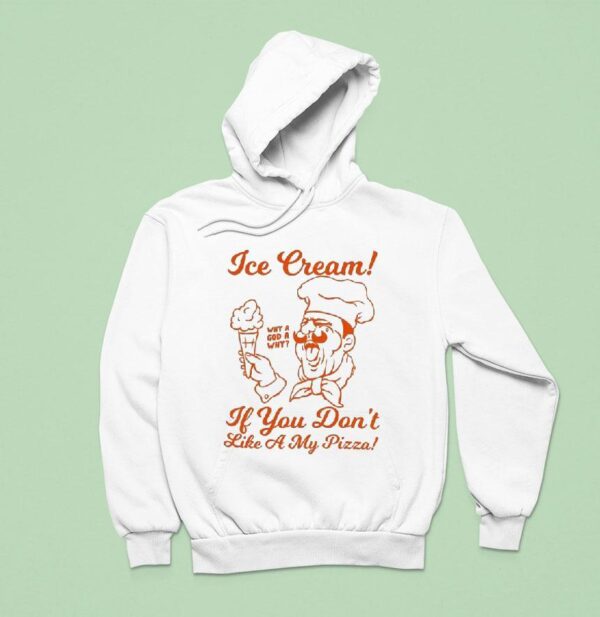 Ice Cream If You Don T Like A My Pizza Why A God A Why Hoodie