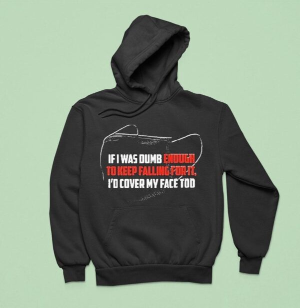 If I Was Dumb Enough To Keep Falling For It I D Cover My Face Too Hoodie