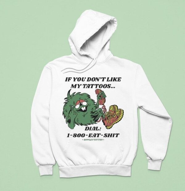 If You Don T Like My Tattoos Dial Eat Shit Bowley Tattoo Hoodie