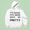 It S Sucha Pity We Re Both So Pretty Hoodie