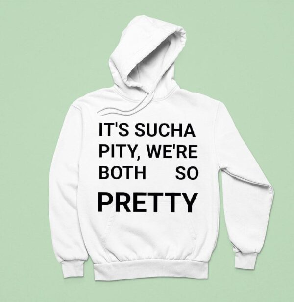 It S Sucha Pity We Re Both So Pretty Hoodie