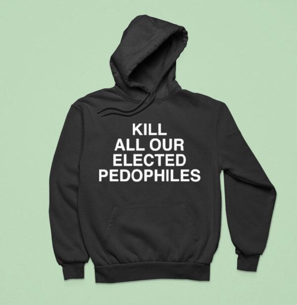 Kill All Our Elected Pedophiles Hoodie