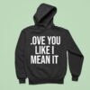 Love You Like I Mean I Hoodie