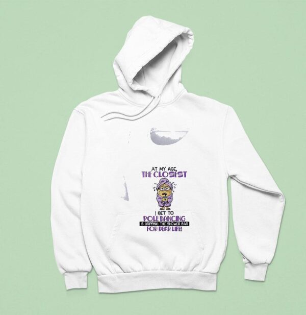 Minion At My Age The Closest Get To Pole Dancing Is Gripping The Shower Bar For Dear Life Hoodie