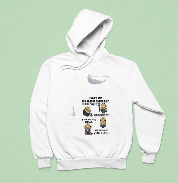 Minion I May Be Black Sheep Of The Family But When Shit Gets Fucking Real I M The One You Call Funny Hoodie