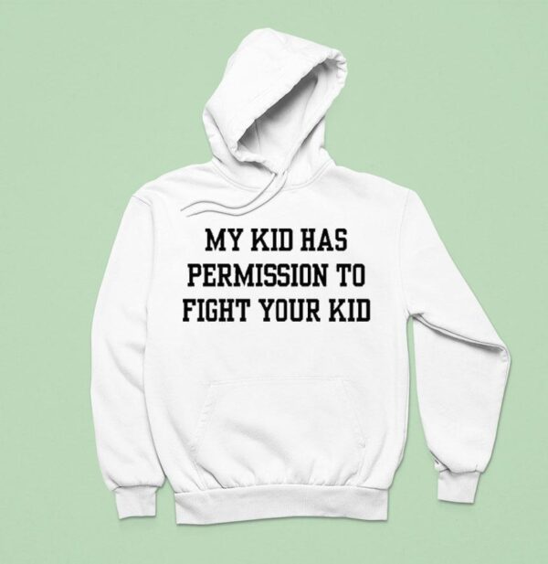 My Kid Has Permission To Fight Your Kid S Hoodie