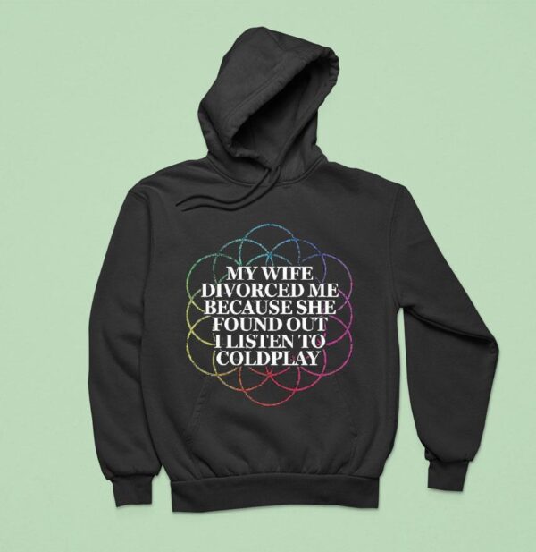 My Wife Divorced Me Because She Found Out I Listen To Coldplay Hoodie