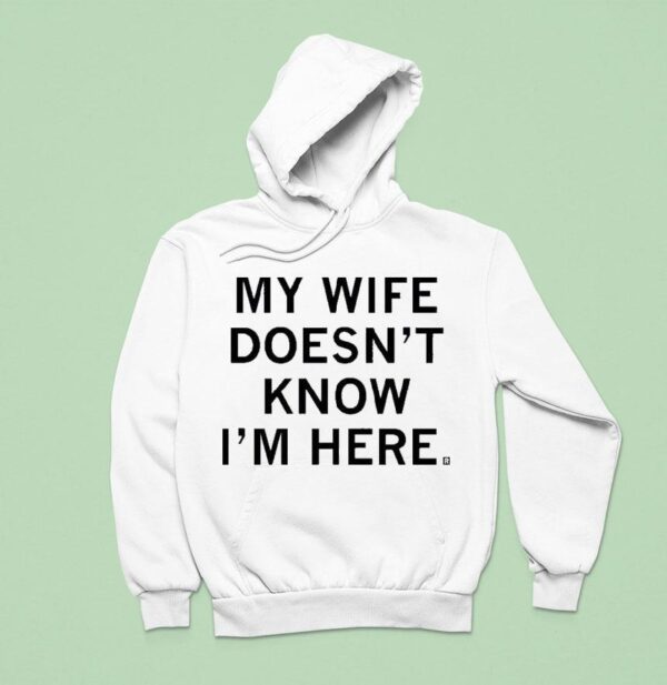 My Wife Doesn T Know I M Here Hoodie