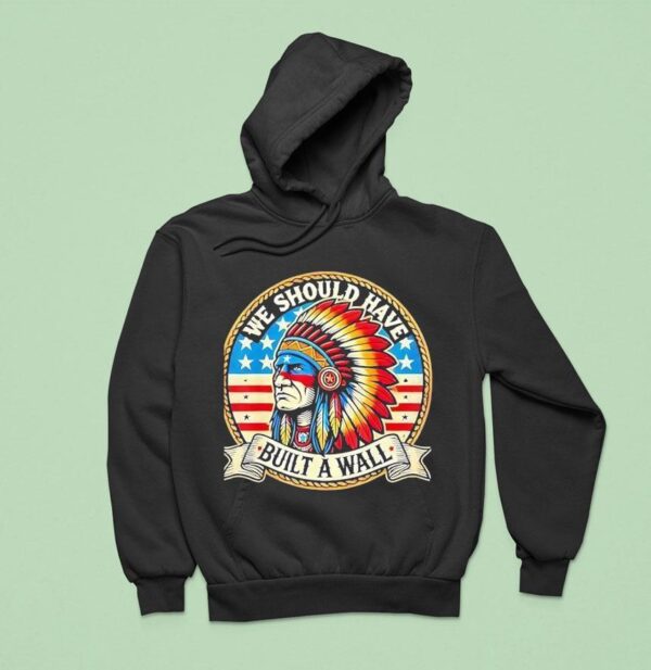 Native American We Should Have Built A Wall Hoodie