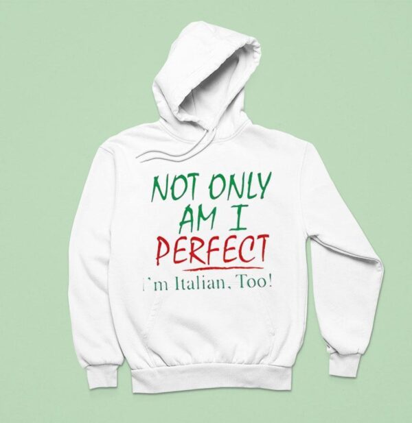 Not Only Am I Perfect I M Italian Too Hoodie