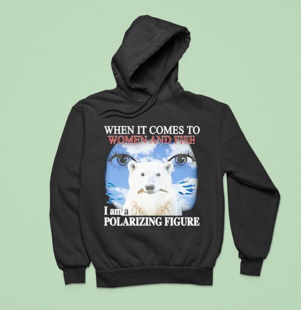 Polar Bear When It Comes To Women And Fish I Am A Polarizing Figure Hoodie