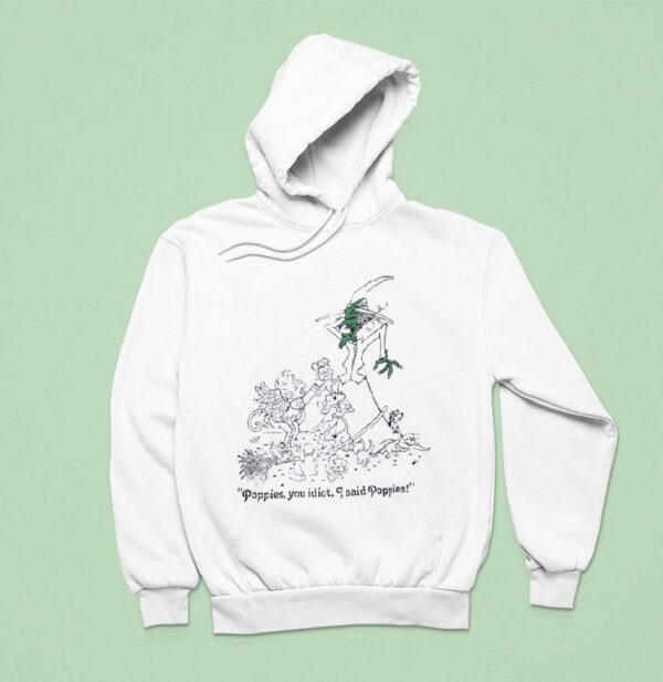Poppies You Idiot I Said Poppies Hoodie