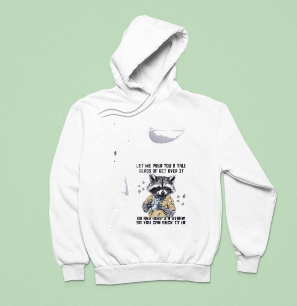 Racoon Let Me Pour You A Tall Glass Of Get Over It Oh And Her S A Straw So You Can Suck It Up Hoodie
