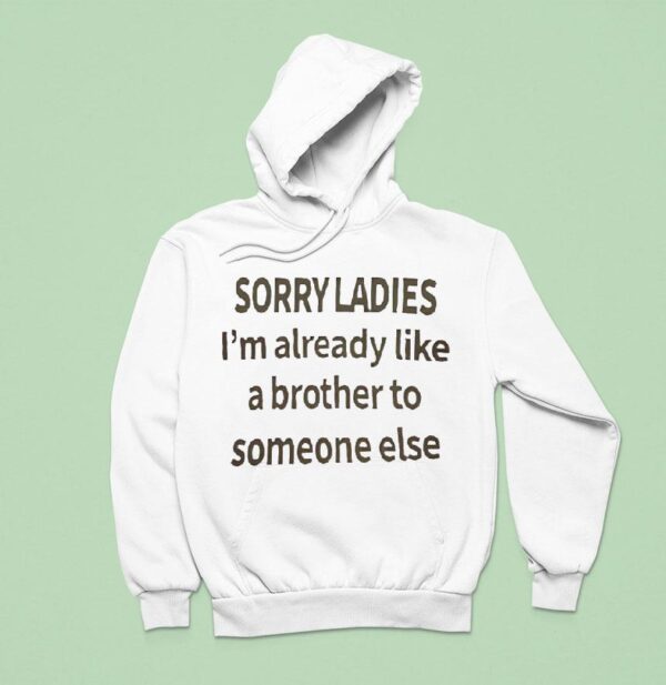 Sorry Ladies I M Already Like A Brother To Someone Else Hoodie