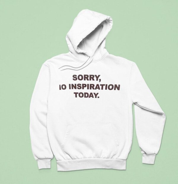 Sorry No Inspiration Today Hoodie
