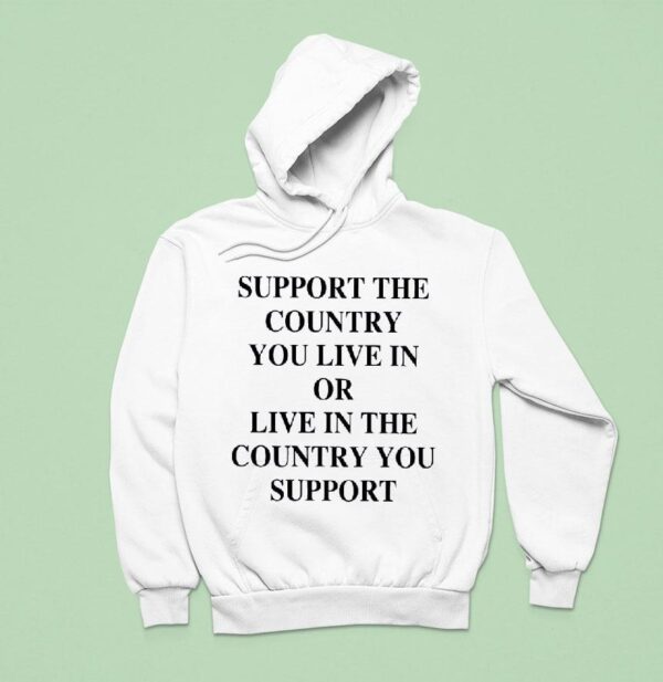 Support The Country You Live In Or Live In The Country You Suppor Hoodie