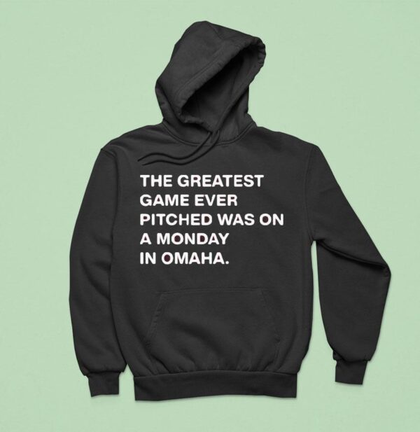 The Greatest Game Ever Pitched Was On A Monday In Omaha Hoodie