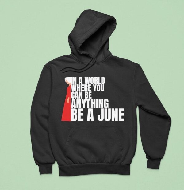 The Handmaid S Tale In A World Where You Can Be Anything Be A June Hoodie