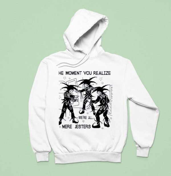 The Moment You Realize We Re All Mere Jesters Hoodie