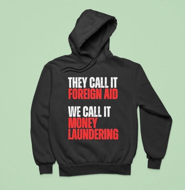They Call It Foreign Aid We Call It Money Laundering Hoodie