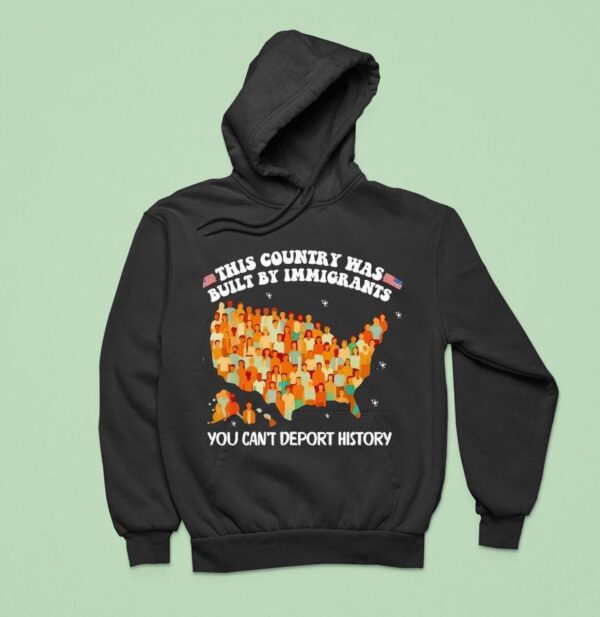 This Country Was Built By Immigrants You Can T Deport History United State Hoodie