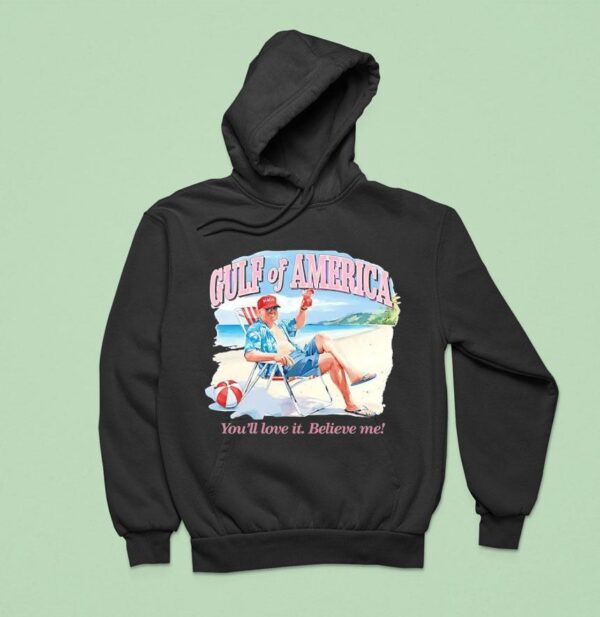 Trump Gulf Of America You Ll Love It Believe Me Hoodie