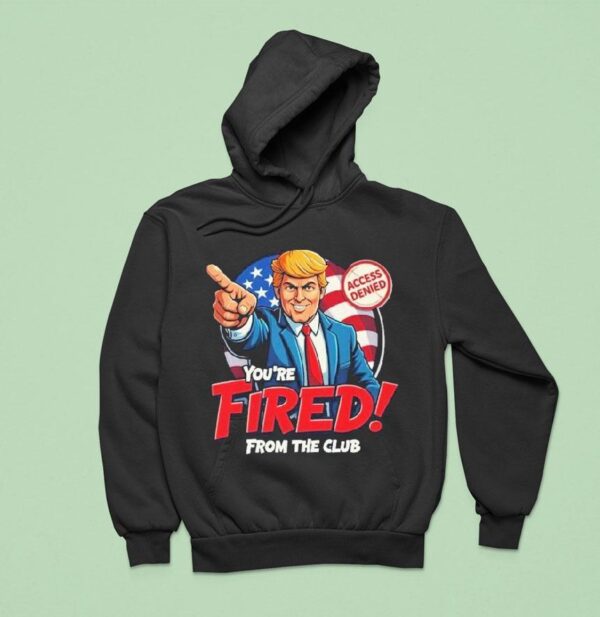 Trump Rosie O Donnell You Re Fired From The Club Access Denied Hoodie
