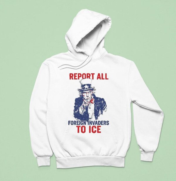 Uncle Sam Report To Ice Foreign Invaders Hoodie