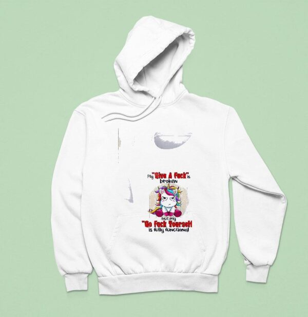 Unicorn My Give A Fuckis Broken But My Go Fuck Yourself Is Fully Functional Hoodie