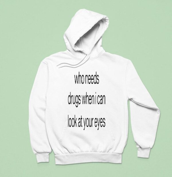 Who Needs Drugs When I Can Look In Your Eyes Hoodie