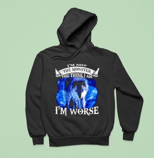 Wolf I M Not The Monster You Think I Am I M Worse Hoodie