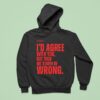 Xo Typing I D Agree With You But Then We D Both Be Wrong Hoodie