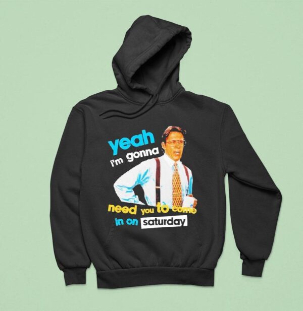 Yeah I M Gonna Need You To Come In On Saturday Hoodie