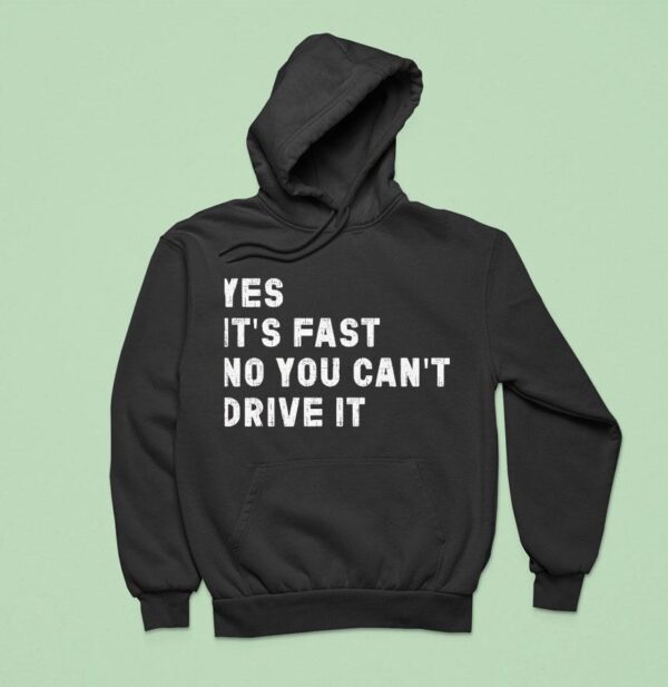 Yes Its Fast No You Can T Drive I Hoodie