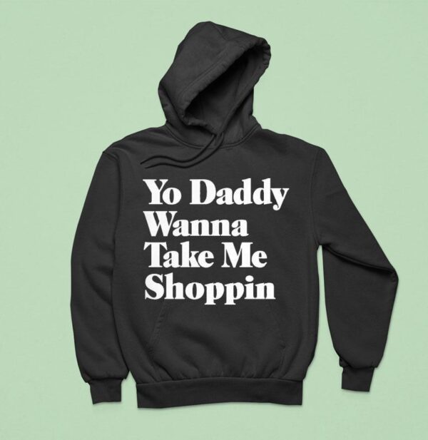Yo Daddy Wanna Take Me Shoppin Hoodie