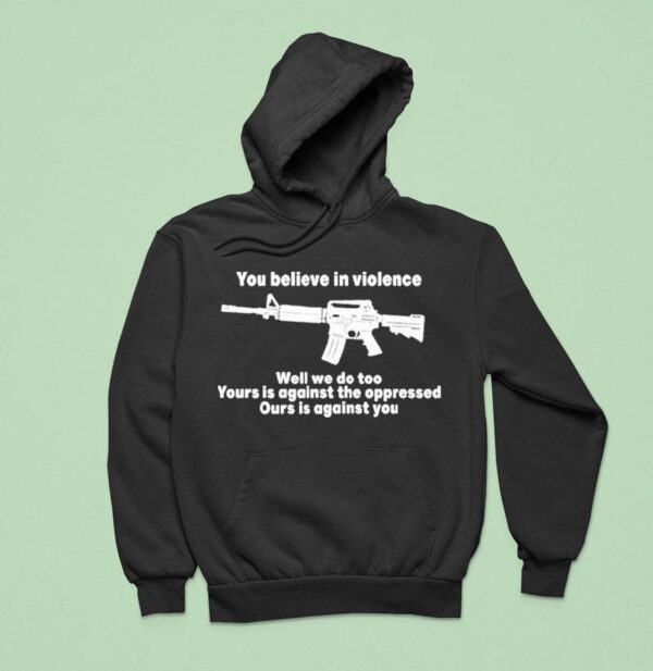 You Believe In Violence Well We Do Too Yours Is Against The Oppressed Ours Is Against You Hoodie