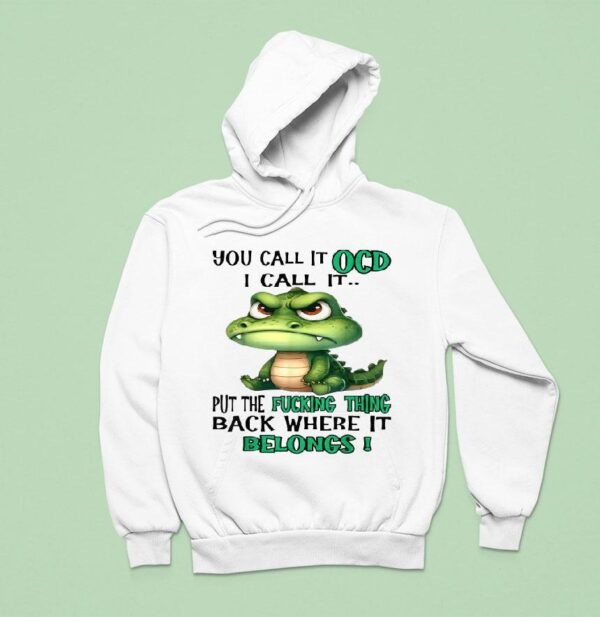 You Call It Ocd I Call It Put The Fucking Thing Back Where It Belongs Crocodile Gator Hoodie