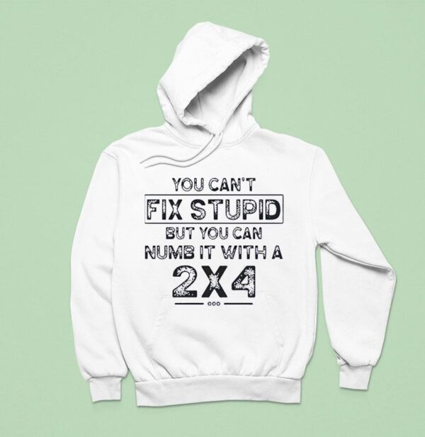 You Can T Fix Stupid But You Can Numb It With A Hoodie