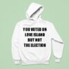 You Voted On Love Island But Not The Election Hoodie