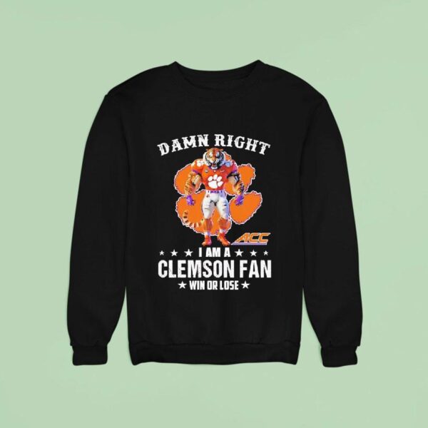Acc Damn Right I Am A Clemson Tigers Fan Win Or Lose Sweatshirt