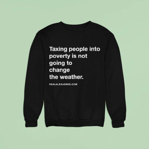 Alex Jones Taxing People Into Poverty Is Not Going To Change The Weather Crackdown Tax The Weather Sweatshirt