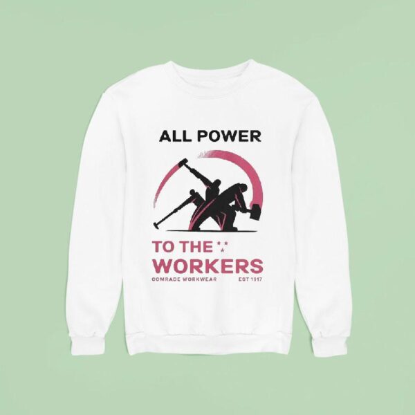 All Power To The Workers Comrade Workwear Labor Est Sweatshirt