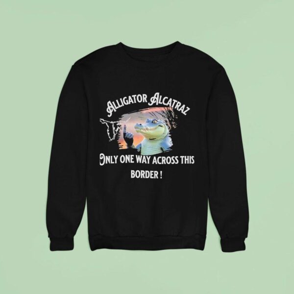 Alligator Alcatraz Only One Way Across The Border Sweatshirt