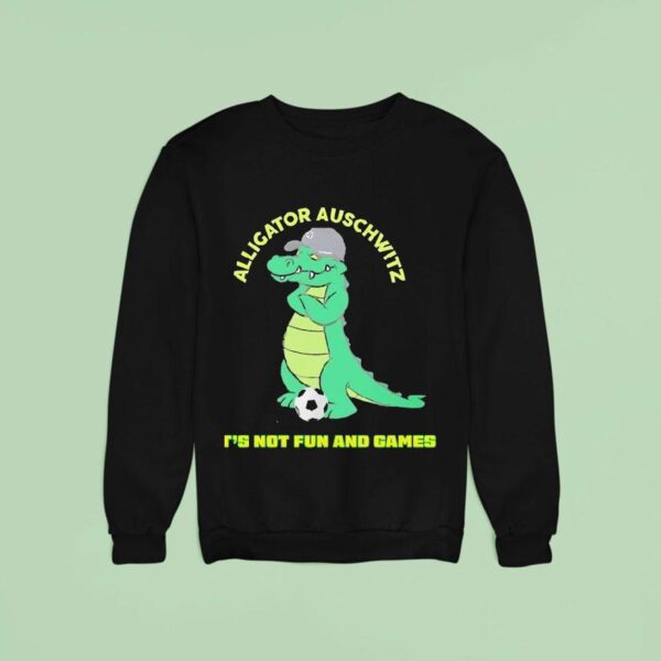 Alligator Auschwitz It S Not Fun And Games Meme Sweatshirt