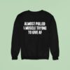 Almost Pulled A Muscle Trying To Give Af Sweatshirt