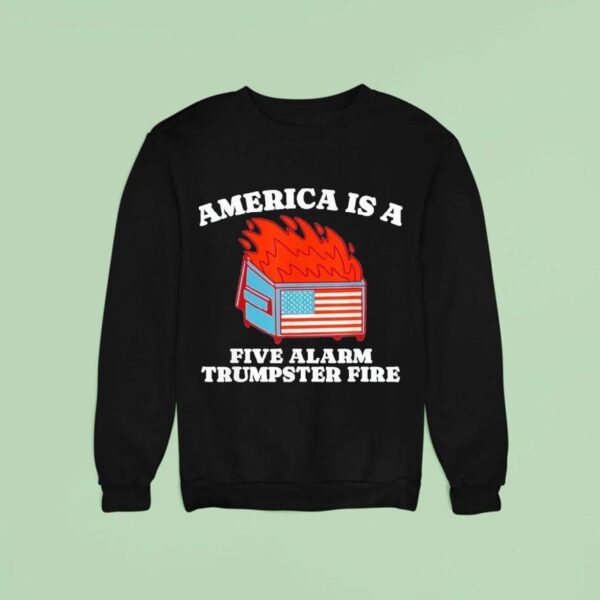 America Is A Five Alarm Trumpster Fire Usa Dumpster Fire Sweatshirt