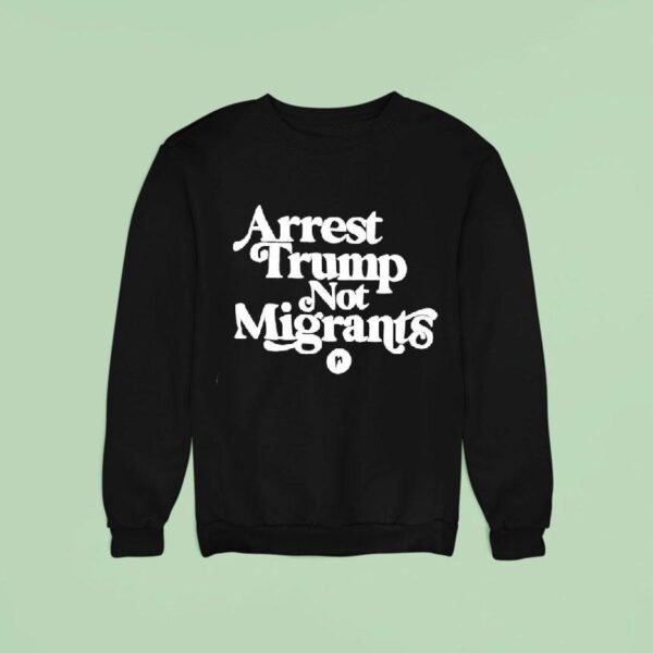 Arrest Trump Not Migrants Sweatshirt