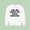 Ask Me About My Duck Disguise New Sweatshirt